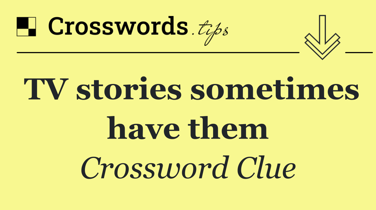 TV stories sometimes have them