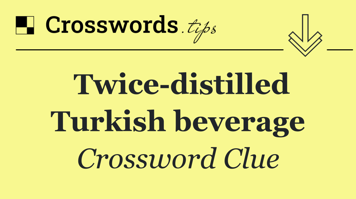 Twice distilled Turkish beverage