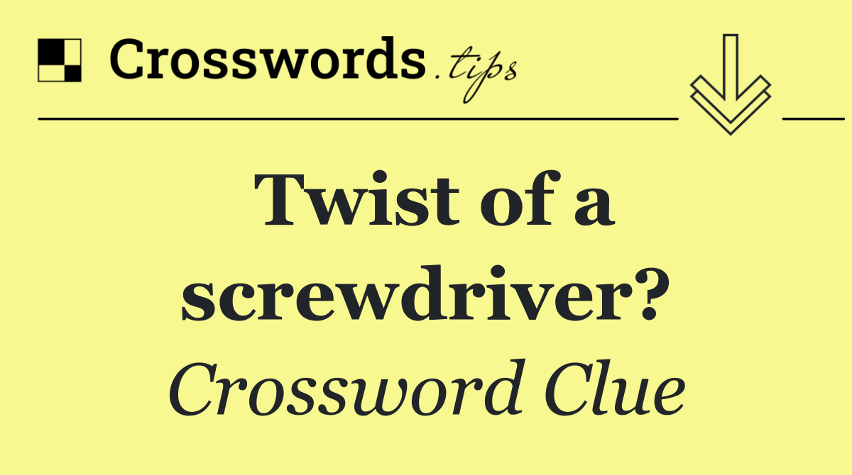 Twist of a screwdriver?