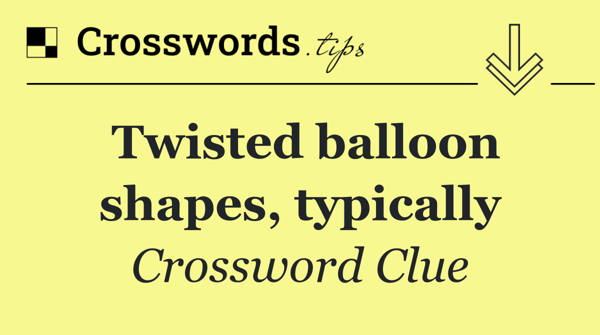Twisted balloon shapes, typically