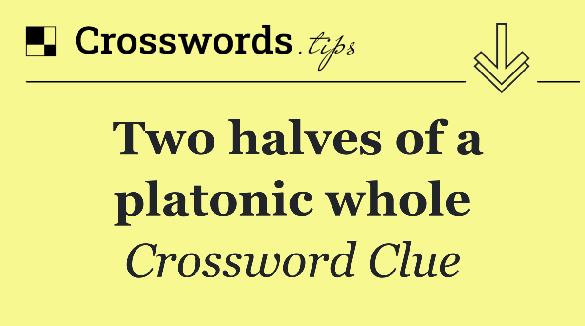 Two halves of a platonic whole