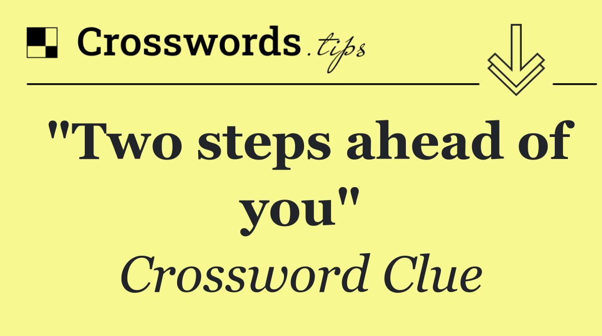 "Two steps ahead of you"