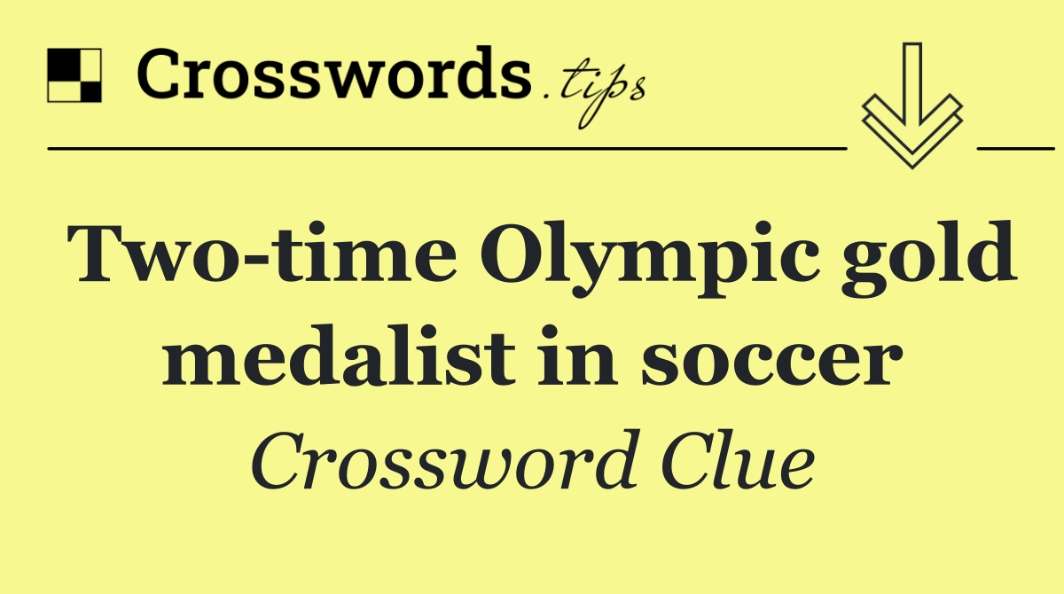 Two time Olympic gold medalist in soccer