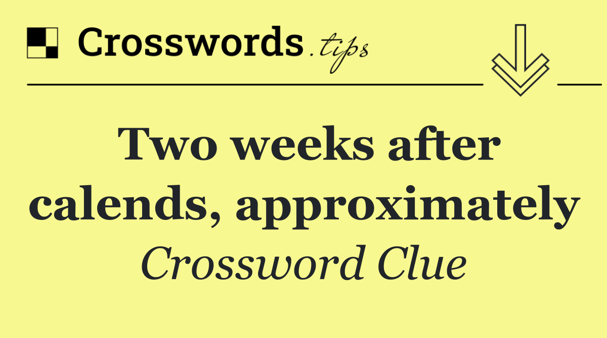 Two weeks after calends, approximately