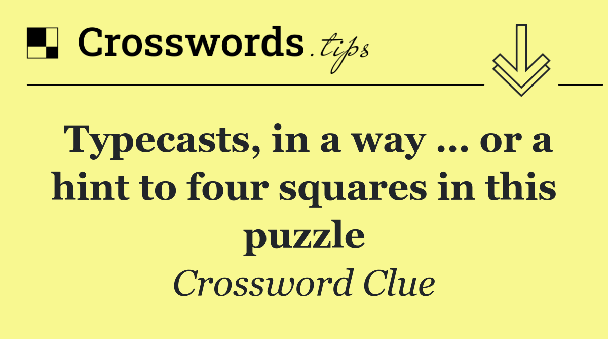 Typecasts, in a way … or a hint to four squares in this puzzle