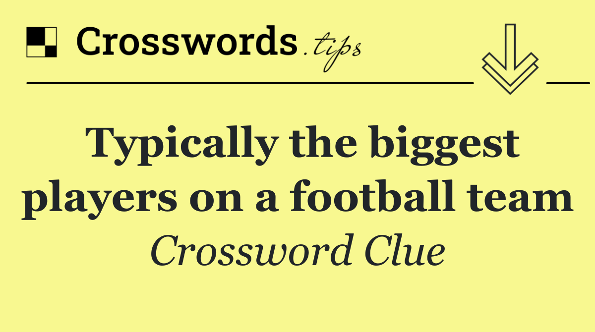 Typically the biggest players on a football team