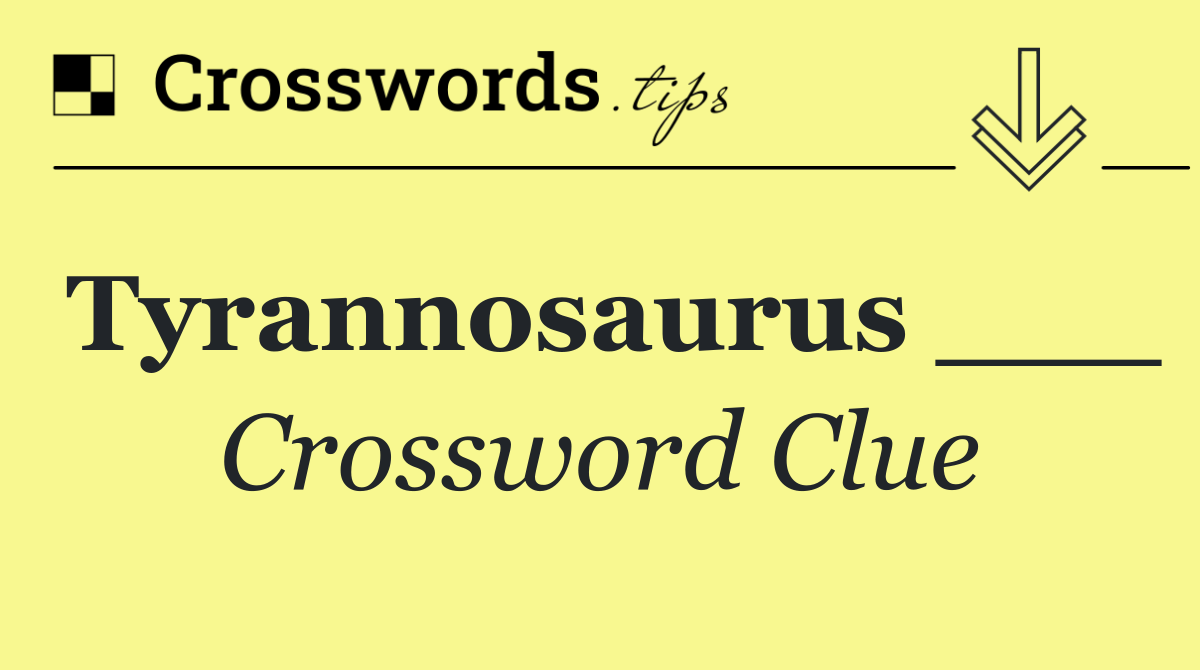 Tyrannosaurus ___