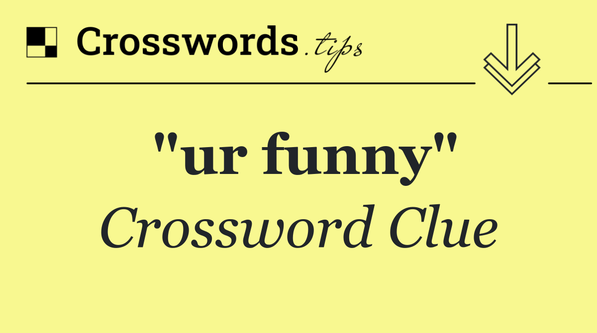 "ur funny"