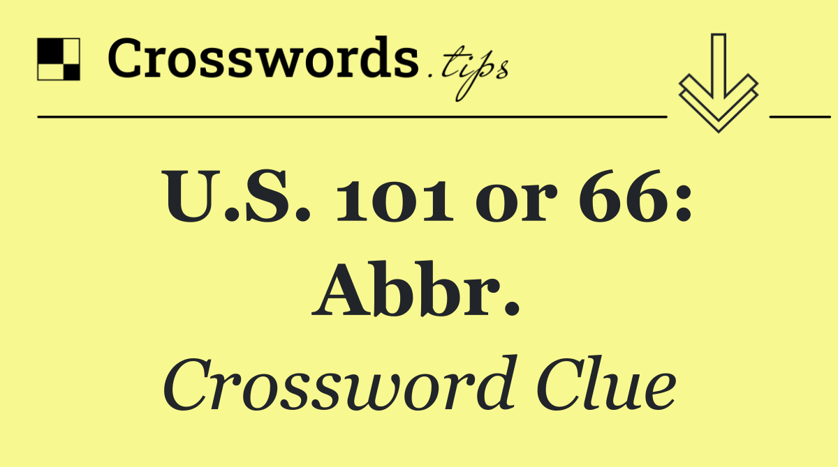 U.S. 101 or 66: Abbr.