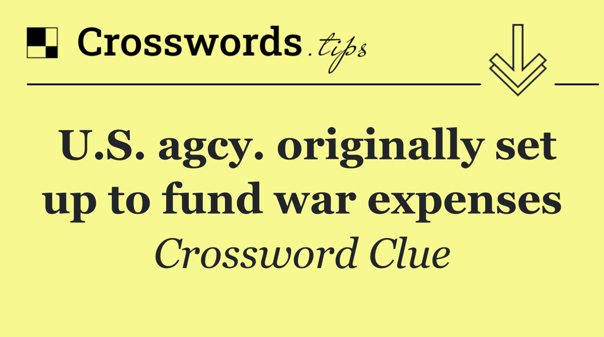 U.S. agcy. originally set up to fund war expenses