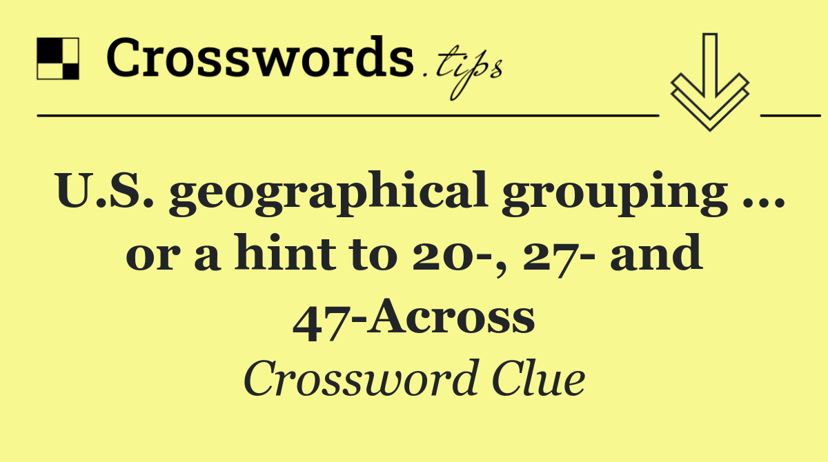 U.S. geographical grouping ... or a hint to 20 , 27  and 47 Across