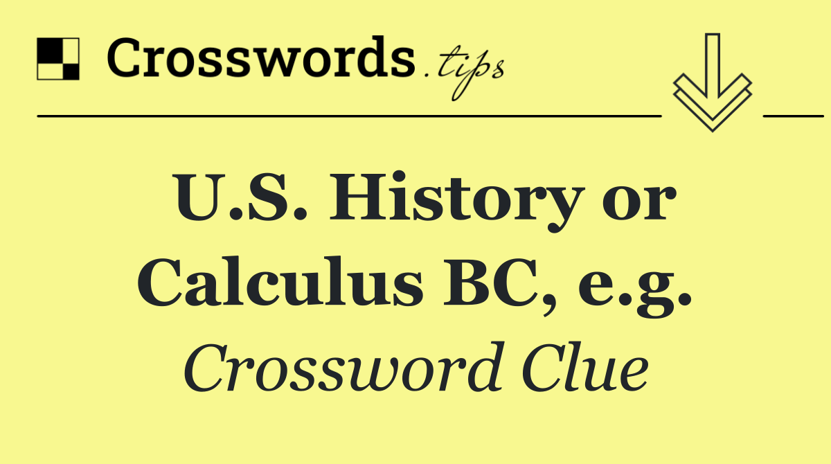 U.S. History or Calculus BC, e.g.