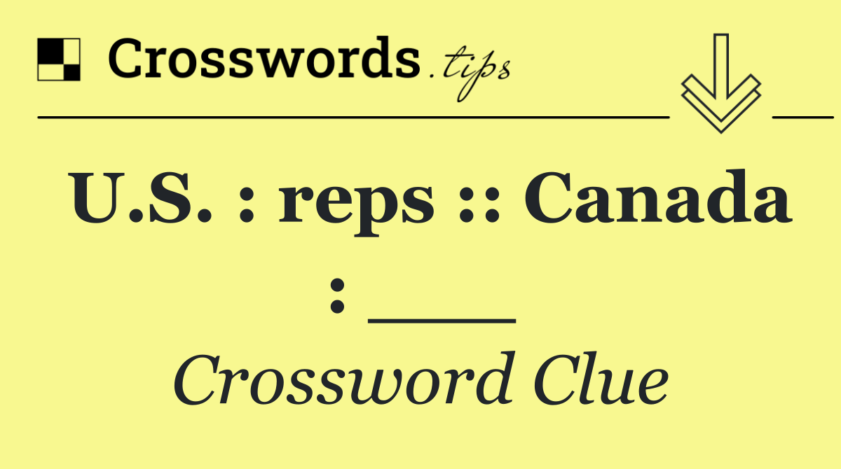 U.S. : reps :: Canada : ___