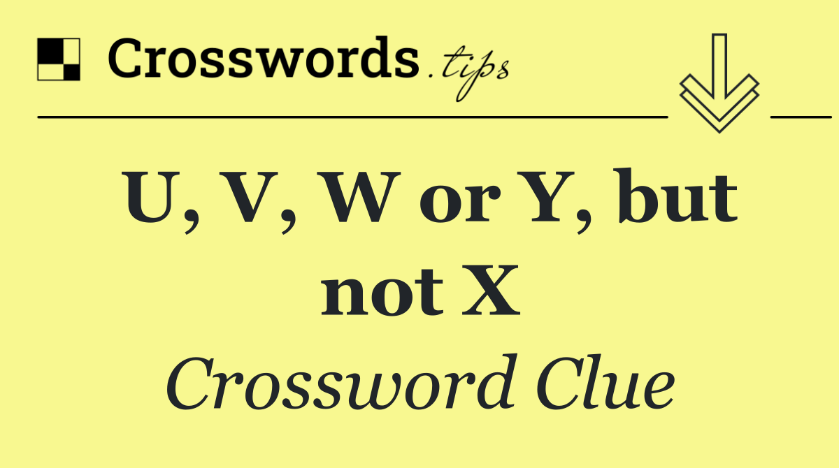 U, V, W or Y, but not X