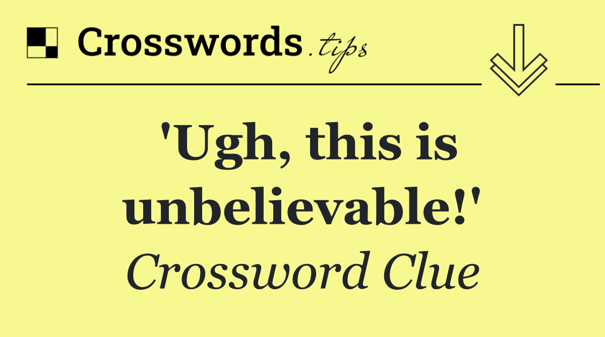 'Ugh, this is unbelievable!'