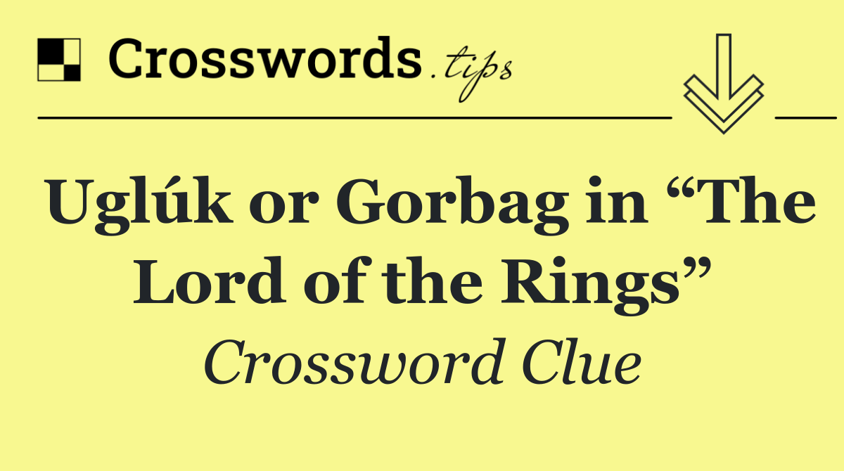 Uglúk or Gorbag in “The Lord of the Rings”