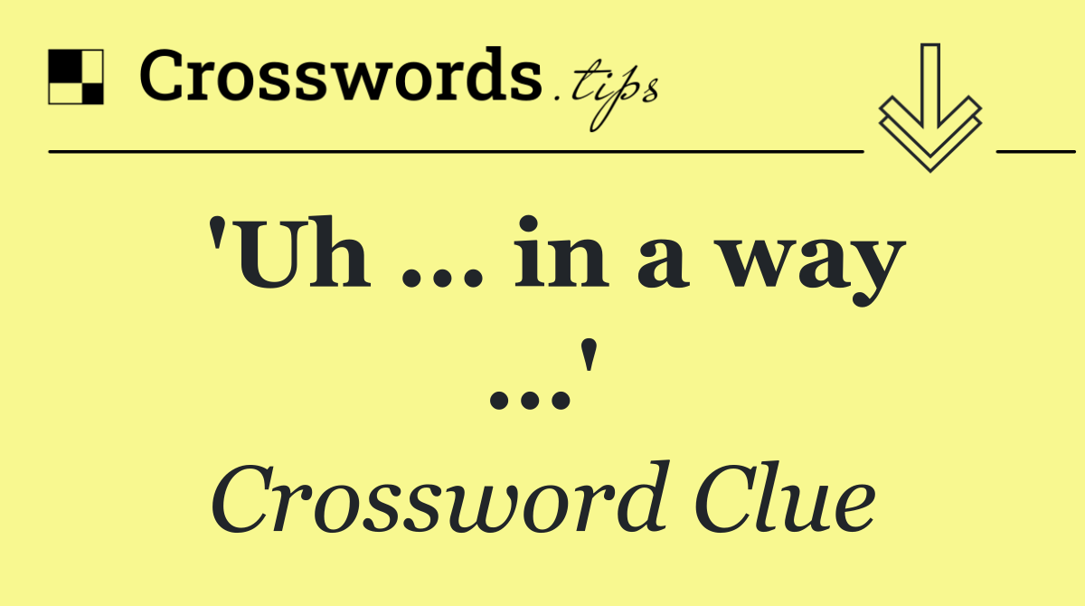 'Uh ... in a way ...'