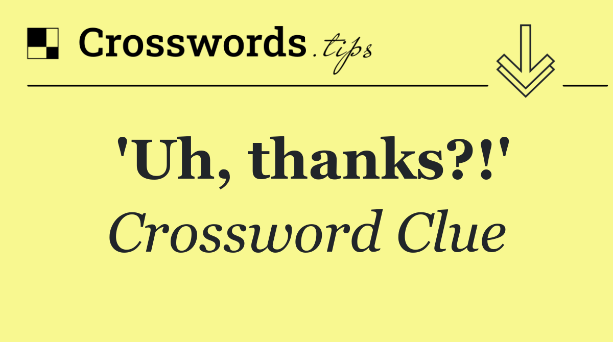 'Uh, thanks?!'