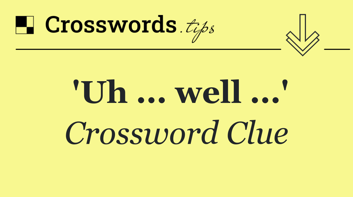 'Uh ... well ...'