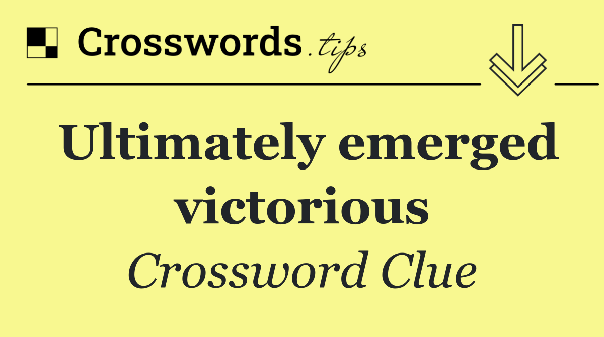 Ultimately emerged victorious