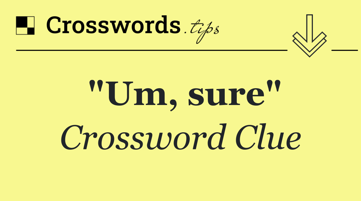 "Um, sure"
