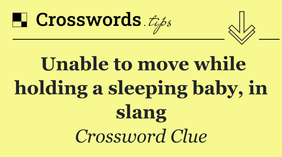 Unable to move while holding a sleeping baby, in slang