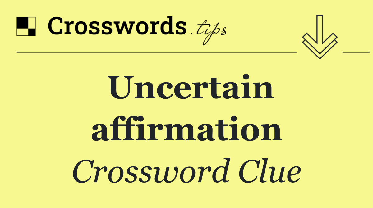 Uncertain affirmation