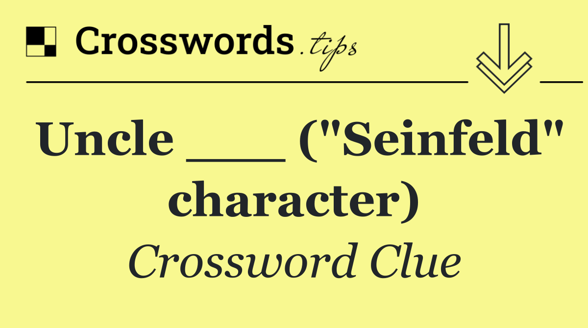 Uncle ___ ("Seinfeld" character)