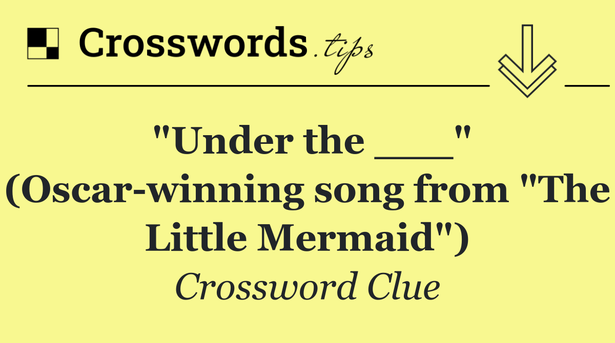 "Under the ___" (Oscar winning song from "The Little Mermaid")