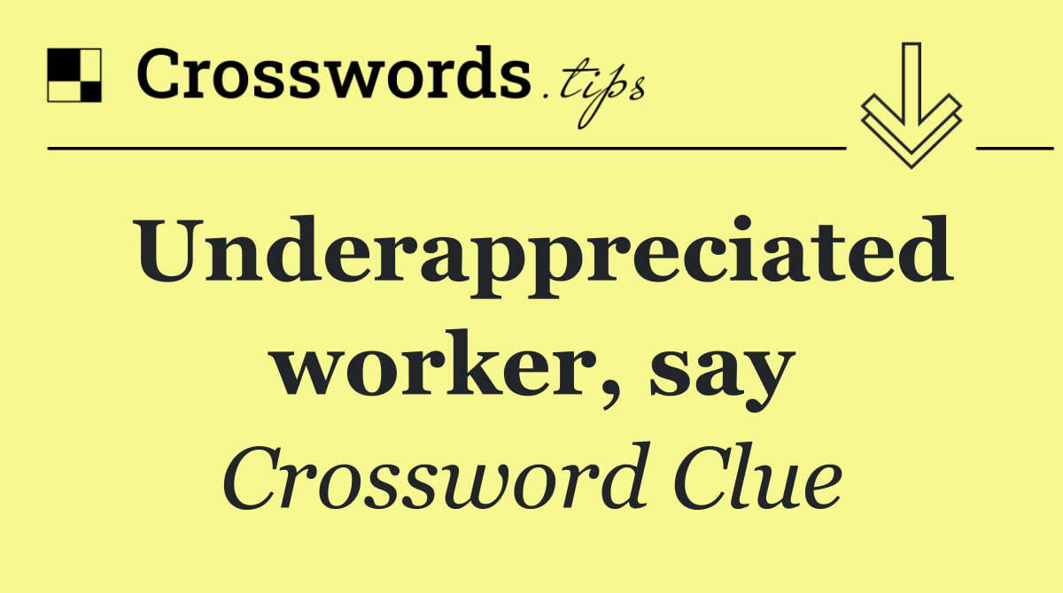 Underappreciated worker, say