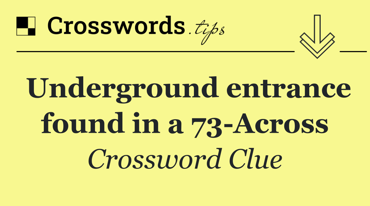 Underground entrance found in a 73 Across