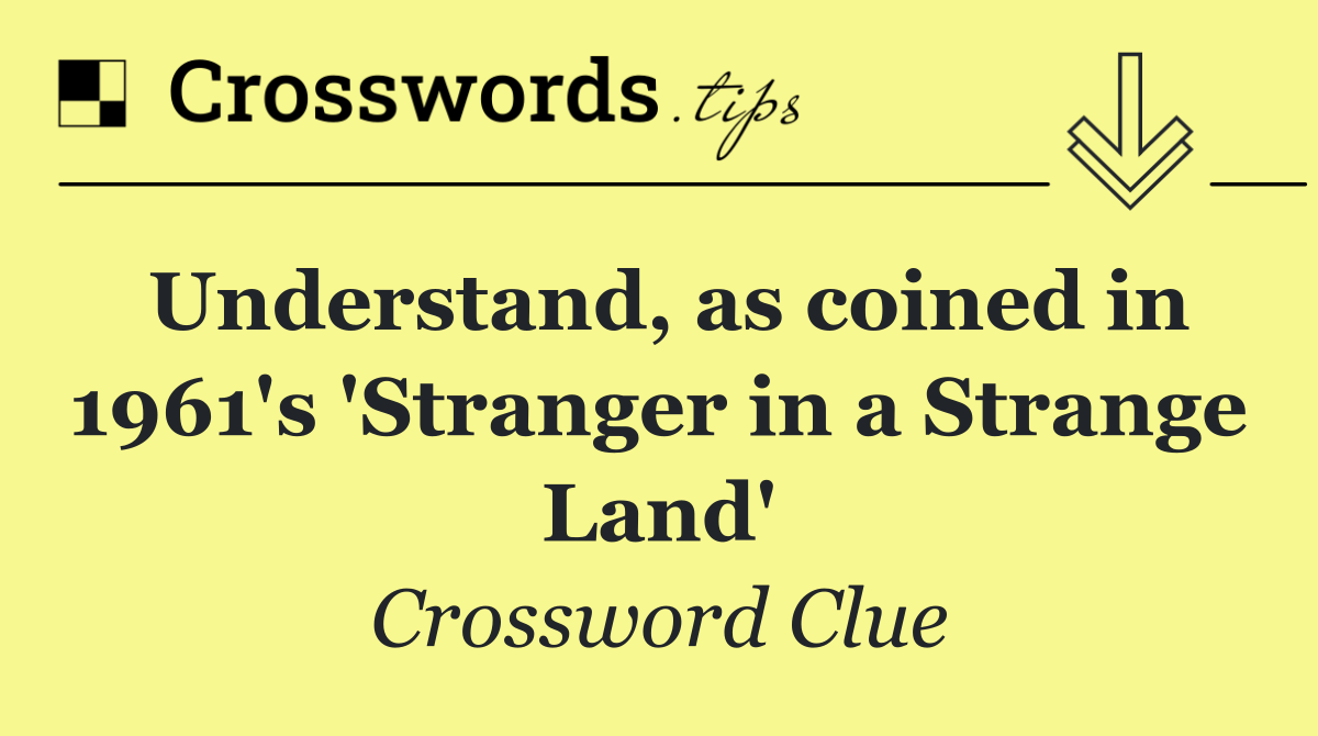 Understand, as coined in 1961's 'Stranger in a Strange Land'