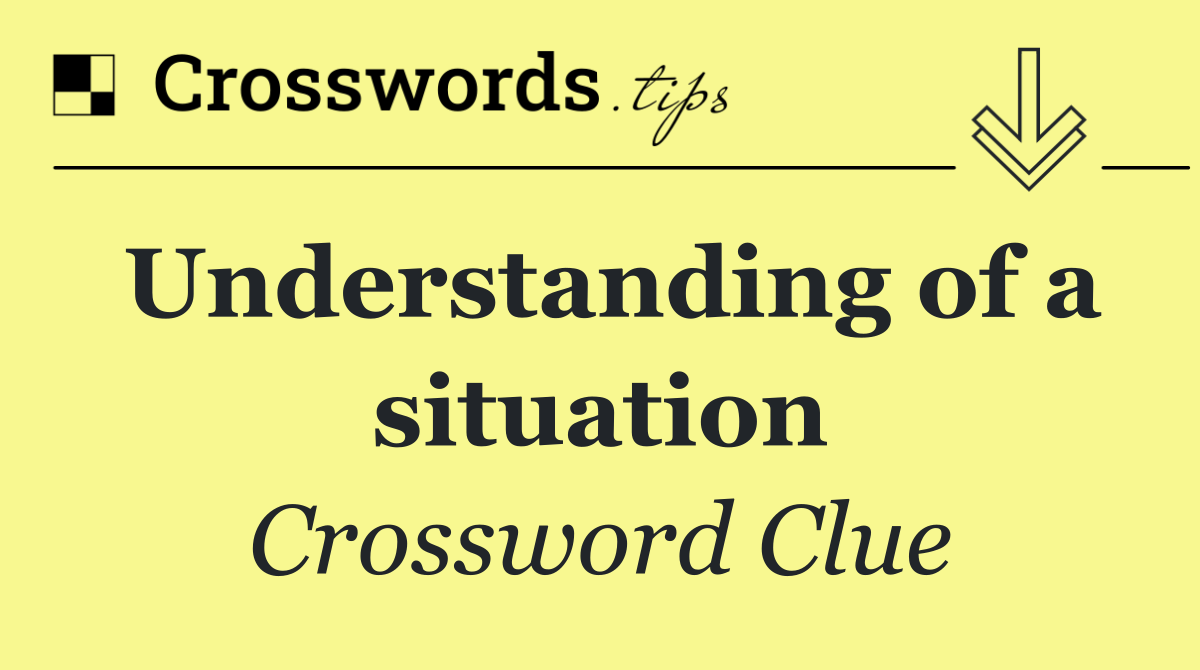 Understanding of a situation