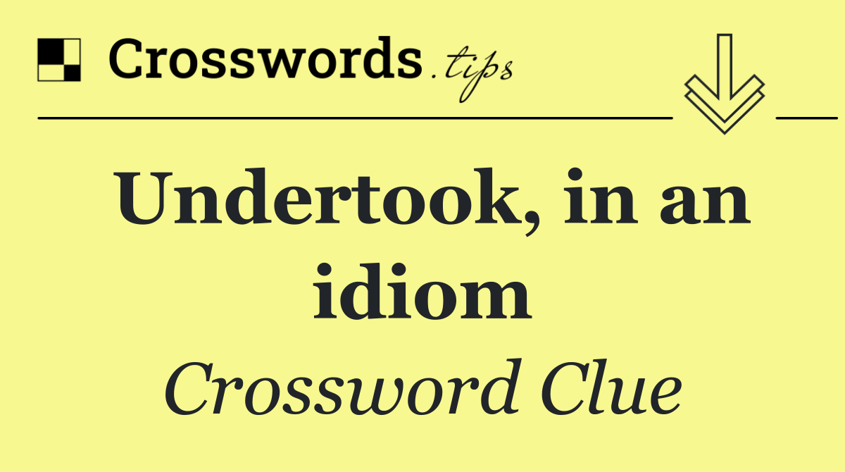Undertook, in an idiom