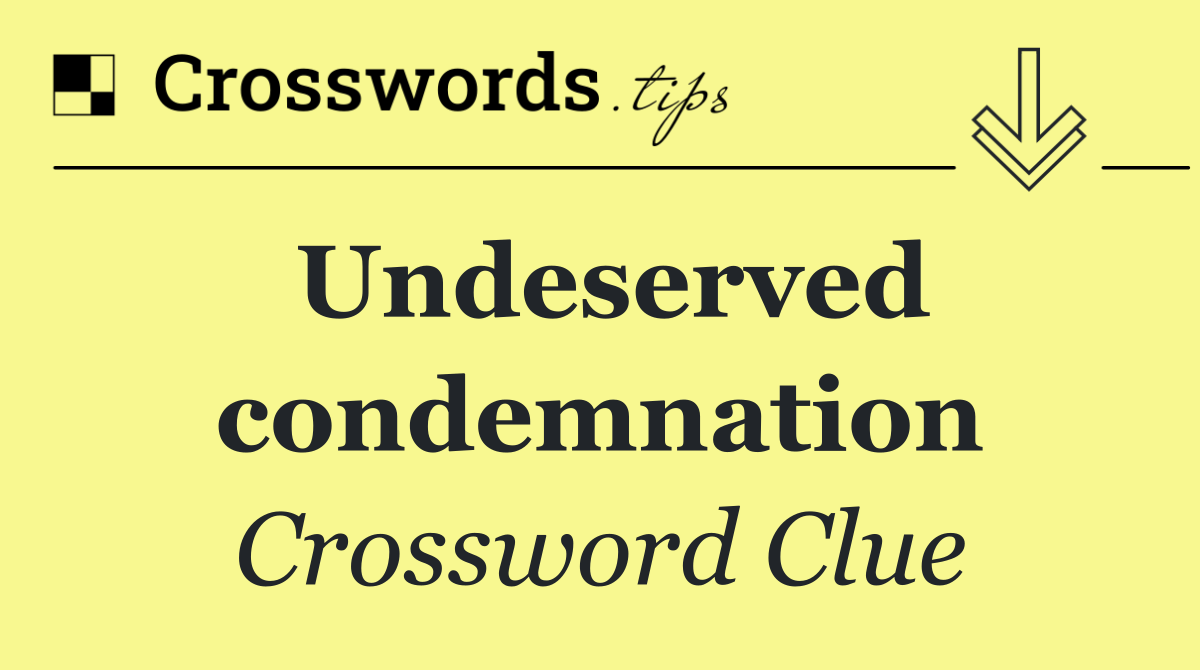 Undeserved condemnation