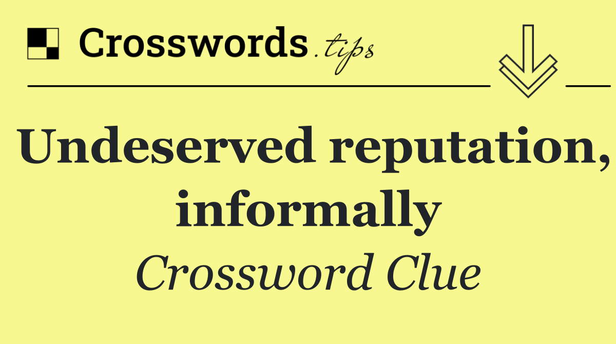 Undeserved reputation, informally