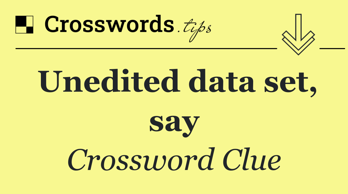 Unedited data set, say