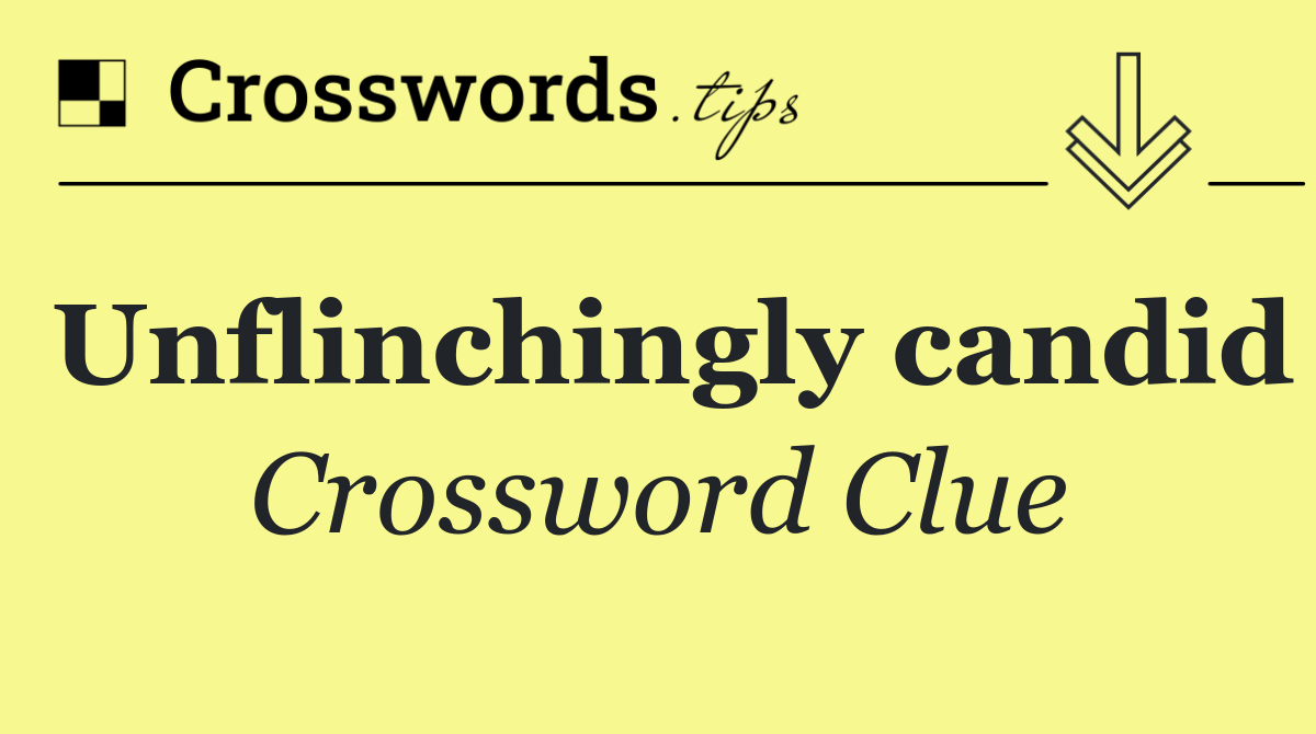 Unflinchingly candid