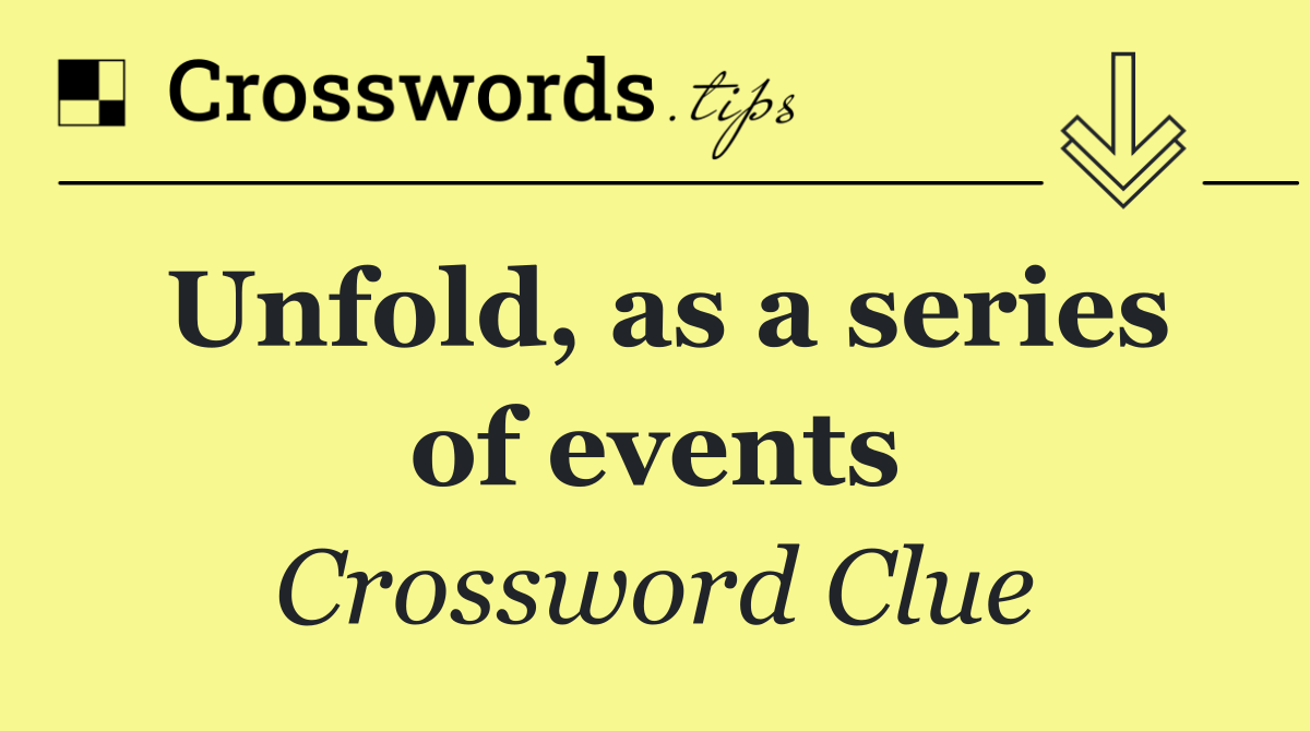 Unfold, as a series of events