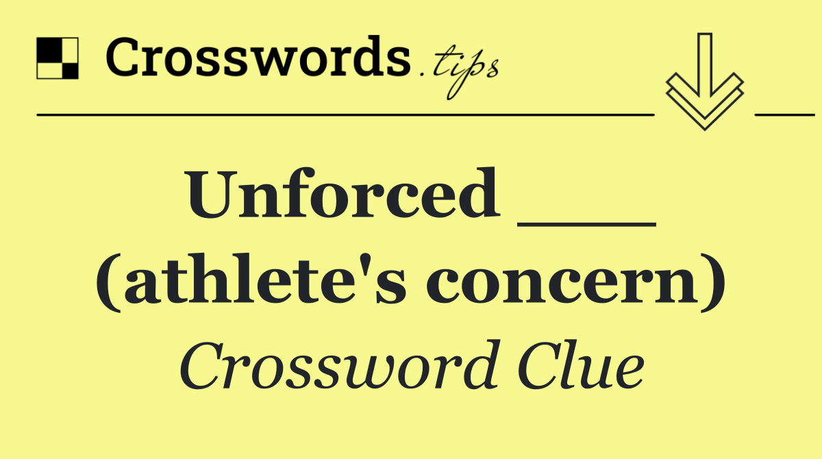 Unforced ___ (athlete's concern)