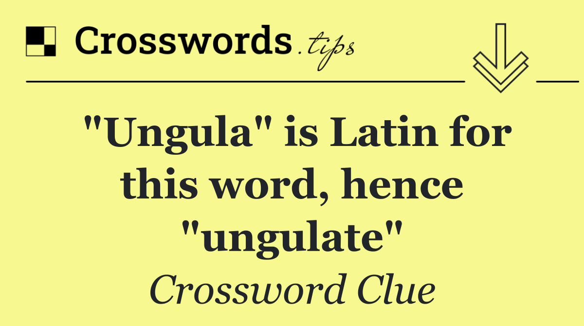 "Ungula" is Latin for this word, hence "ungulate"
