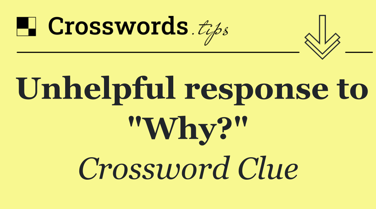 Unhelpful response to "Why?"
