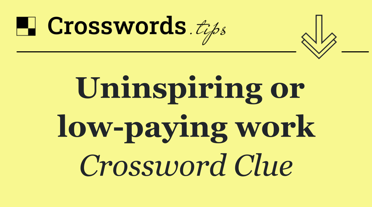 Uninspiring or low paying work