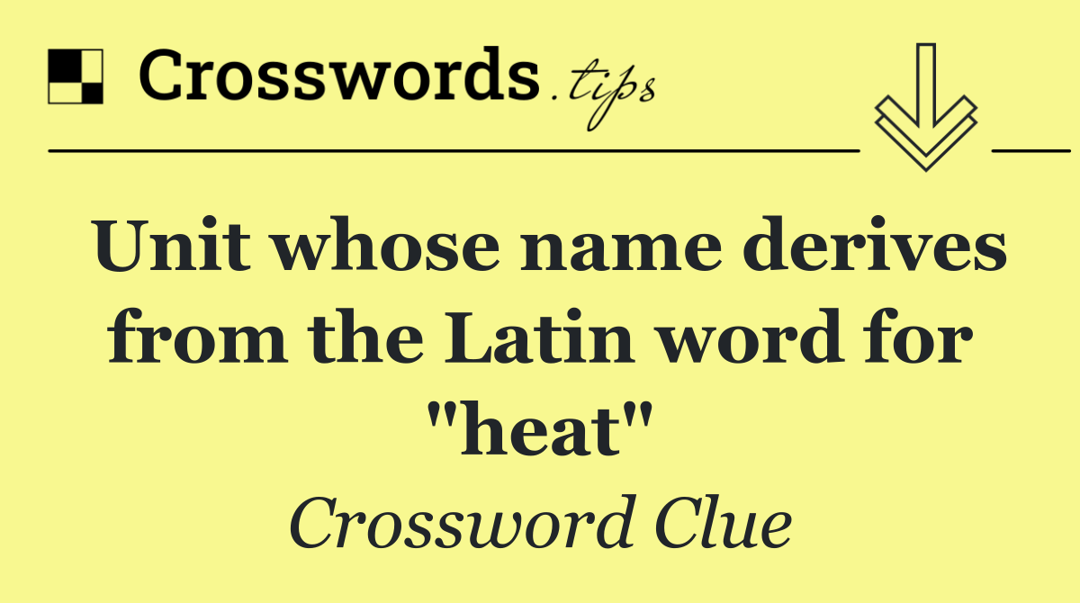 Unit whose name derives from the Latin word for "heat"