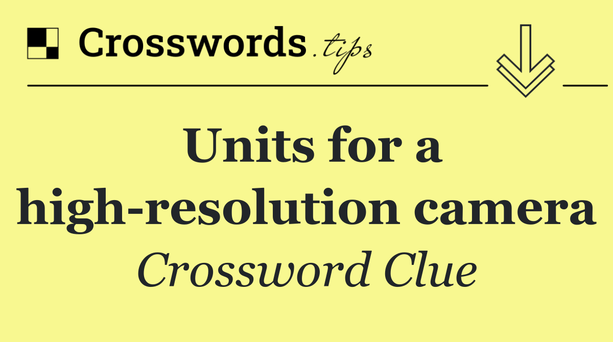 Units for a high resolution camera