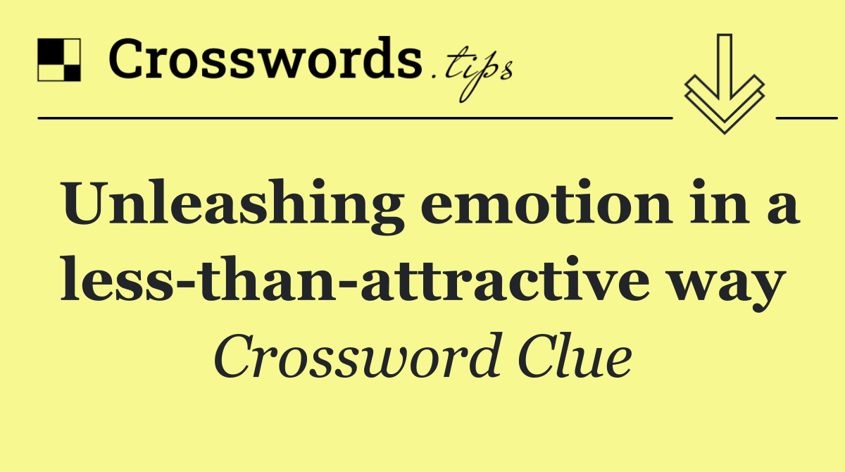 Unleashing emotion in a less than attractive way