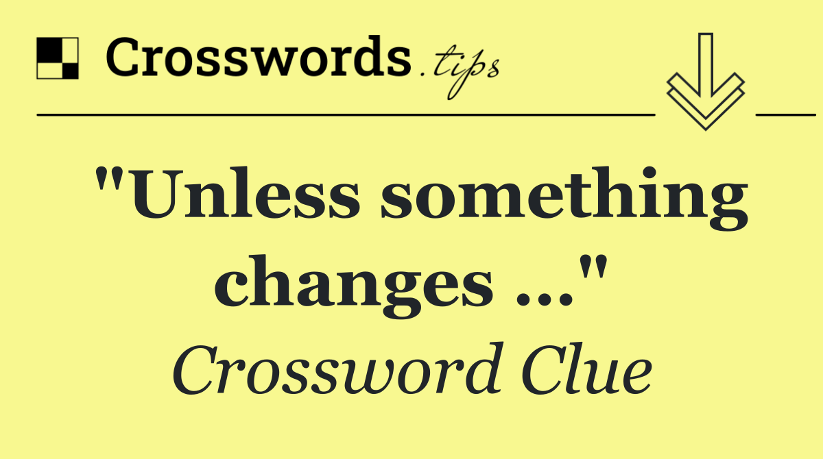 "Unless something changes …"