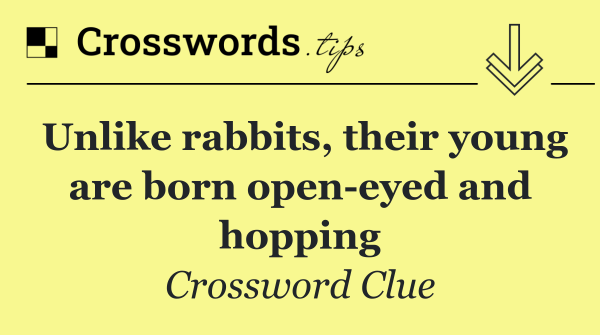 Unlike rabbits, their young are born open eyed and hopping