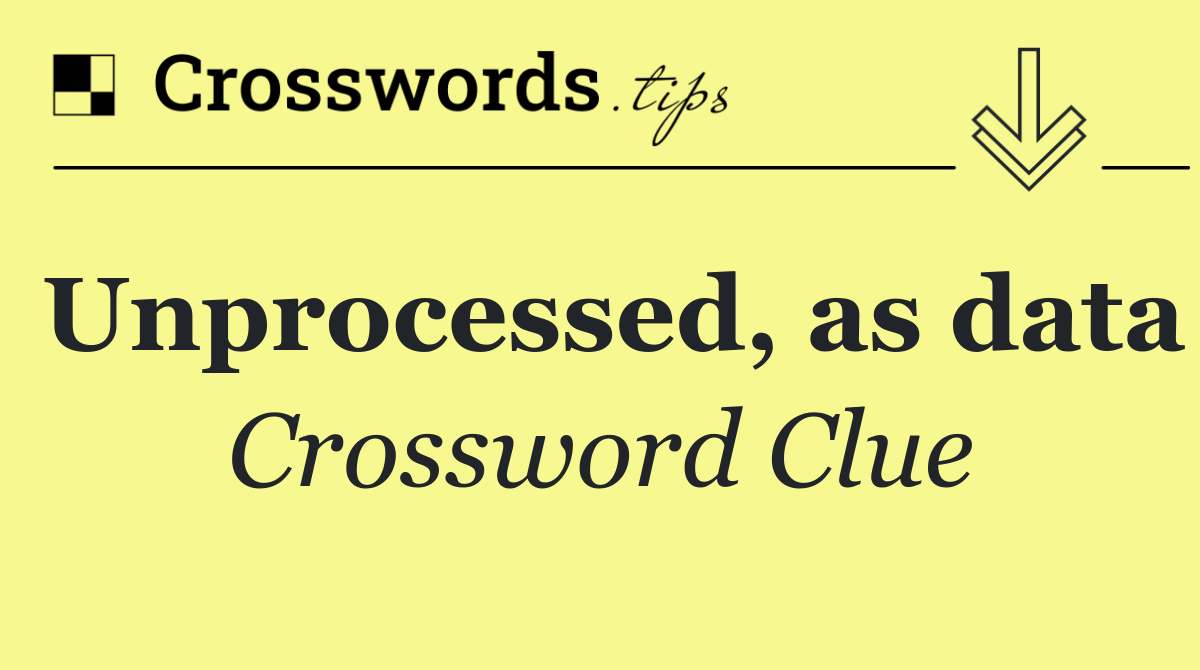Unprocessed, as data