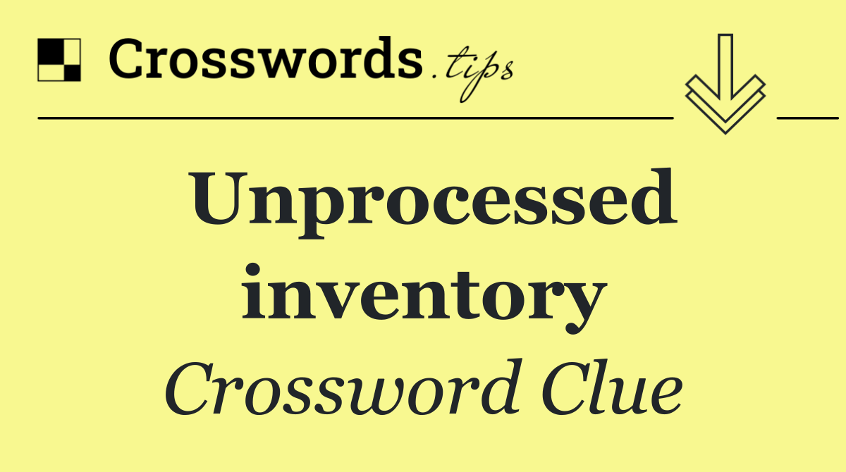 Unprocessed inventory
